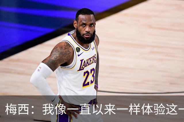 梅西：我像一直以来一样体验这一切，享受足球和球场上的美好时光