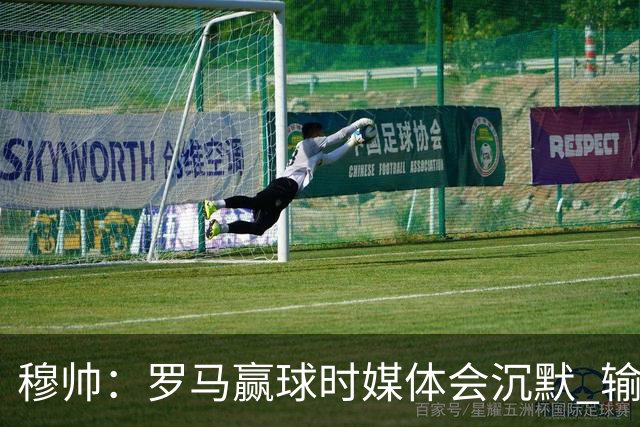 穆帅：罗马赢球时媒体会沉默 输球他们反而会庆祝